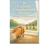 The Catholic Grandparent’s Mission: How to Pray, Love, and Hand on the Faith