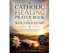 The Catholic Healing Prayer Book for the Wounded Heart: Daily Prayers for Anxiety, Trauma, Grief, Spiritual Strength, and Inner Peace