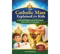 The Catholic Mass Explained for Kids: A Clear and Simple Guide to the Catholic Mass and First Communion: First Communion Gift Idea, Easter Basket Stuffer, Great for Ages 7+, Tweens