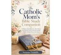 The Catholic Mom’s Bible Study Companion: 10-Minute Daily Reflections, Short Prayers, and Practical Faith Lessons for the Busy Mother Seeking Peace in the Chaos