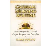 The Catholic Morning Routine: How to Begin the Day with Prayer, Purpose, and Discipline (The Catholic Productivity Series)