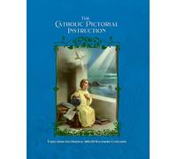 The Catholic Pictorial Instruction: Taken from the Original 1885AD Baltimore Catechism