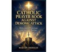 THE CATHOLIC PRAYER BOOK AGAINST DEMONIC ATTACK: Deliverance, Protection, and Spiritual Warfare