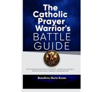 The Catholic Prayer Warrior's Battle Guide: Daily Traditional Catholic Prayers, Sacramentals, and Deliverance Strategies to Break Free from Anxiety, Temptation, and Spiritual Attack