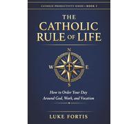 The Catholic Rule of Life: How to Order Your Day Around God, Work, and Vocation (The Catholic Productivity Series)