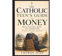 The Catholic Teen’s Guide to Money: How to Earn, Save, Spend, Give, and Plan with Wisdom, Freedom, and Faith