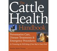 The Cattle Health Handbook: Preventive Care, Disease Treatments & Emergency Procedures for Promoting the Wel-being of Your Beef or Dairy Herd