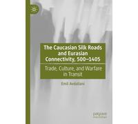 The Caucasian Silk Roads and Eurasian Connectivity, 500-1405: Trade, Culture, and Warfare in Transit