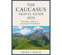 THE CAUCASUS TRAVEL GUIDE 2025: Mountains, Culture & Crossroads of Continents