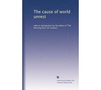 The cause of world unrest: with an introduction by the editor of "The Morning Post" (of London)
