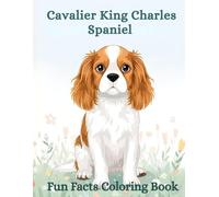 The Cavalier King Charles Spaniel Fun Facts Coloring Book: Educational Dog Illustrations, Gentle Learning, Care Tips & Relaxing Creativity for Kids and Adults (Dog Breed Fun Facts Coloring Series)