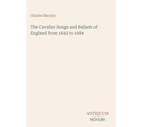The Cavalier Songs and Ballads of England from 1642 to 1684