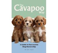 The Cavapoo Way: A Guide to Successful Dog Ownership: Master the Art of Raising, Training, and Caring for Your Cavapoo (Doodle Dog Life Guides)
