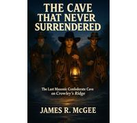 The Cave that Never Surrendered: The Last Masonic Confederate Cave on Crowley's Ridge (The Hidden Brotherhood Series)