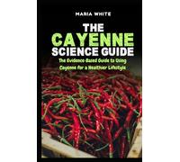 The Cayenne Science Guide: The Evidence-Based Guide to Using Cayenne for a Healthier Lifestyle