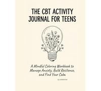 The CBT Activity Journal for Teens: A Mindful Coloring Workbook to Manage Anxiety, Build Resilience, and Find Your Calm