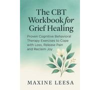 The CBT Workbook for Grief Healing: Proven Cognitive Behavioral Therapy Exercises to Cope with Loss, Release Pain, and Reclaim Joy (The Grief Healing Series)