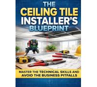 THE CEILING TILE INSTALLER'S BLUEPRINT: Grid Systems, Layout Math, Seismic Anchoring, Code Inspection, and Estimating for Commercial and Residential ... Global Sovereign University · Tradification)