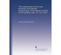 The celebration of the two hundred and fiftieth anniversary of the Royal society of of London, July 15-19, 1912