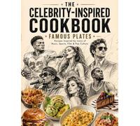 The Celebrity-Inspired Cookbook: Famous Plates, Iconic Recipes, and Favorite Meals Inspired by Stars of Music, Movies, Sports, and Pop Culture
