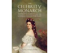 The Celebrity Monarch: Empress Elisabeth and the Modern Female Portrait (Performing Celebrity)
