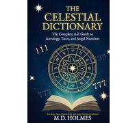 THE CELESTIAL DICTIONARY: The Complete A-Z Guide to Astrology, Tarot, and Angel Numbers
