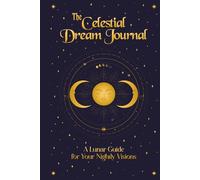 The Celestial Dream Journal: A Lunar Guide for Your Nightly Visions and to Explore Lunar Phases, Planetary Alignments, and Dream Symbolism for Deeper Insights