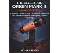 THE CELESTRON ORIGIN MARK II HANDBOOK: A Beginner’s Guide to Smart Astronomy: Master the App, Perfect Your Optics, and Capture Stunning Color Images ... Guides for Stargazing (Astrophotography))