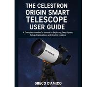 The Celestron Origin Smart Telescope User Guide: A Complete Hands-On Manual to Exploring Deep Space, Setup, Exploration, and Cosmic Imaging.