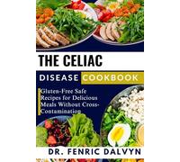 THE CELIAC DISEASE COOKBOOK: Gluten-Free Safe Recipes for Delicious Meals Without Cross-Contamination