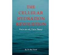 The Cellular Hydration Revolution-You're not Sick, You're Thirsty: You're Not Sick-You're Thirsty