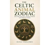 The Celtic Animal Zodiac: Discover Your Ancient Animal Sign, Understand Your Personality, Strengths, Relationships, and Life Path Through Celtic Wisdom