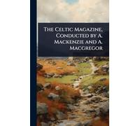 The Celtic Magazine, Conducted by A. Mackenzie and A. Macgregor