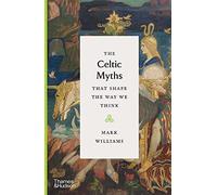 The Celtic Myths That Shape the Way We Think (The Myths That Shape The Way We Think)