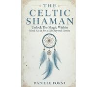 The Celtic Shaman: Unlock the Magic Within - Mind Hacks for a Life Beyond Limits