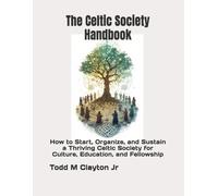 The Celtic Society Handbook: How to Start, Organize, and Sustain a Thriving Celtic Society for Culture, Education, and Fellowship