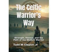 The Celtic Warrior’s Way: Strength, Honour, and the Path of the Modern Warrior