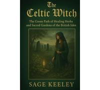 The Celtic Witch: The Green Path of Healing Herbs & Sacred Gardens of the British Isles