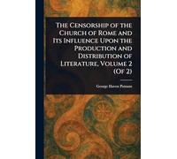 The Censorship of the Church of Rome and Its Influence Upon the Production and Distribution of Literature, Volume 2 (Of 2)