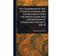 The Censorship of the Church of Rome and Its Influence Upon the Production and Distribution of Literature, Volume 2 (Of 2)