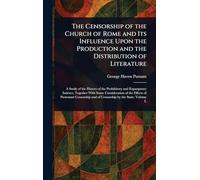 The Censorship of the Church of Rome and Its Influence Upon the Production and the Distribution of Literature