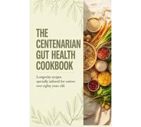 The Centenarian Gut Health Cookbook: Longevity Recipes Specially Tailored for Seniors Over Eighty Years Old