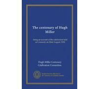 The centenary of Hugh Miller: being an account of the celebration held at Cromarty on 22nd August, 1902