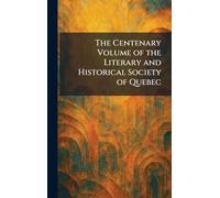 The Centenary Volume of the Literary and Historical Society of Quebec