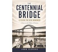 The Centennial Bridge: A Vision for New Brunswick (Miramichi History 1750 - Present)