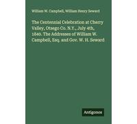 The Centennial Celebration at Cherry Valley, Otsego Co. N.Y., July 4th, 1840. The Addresses of William W. Campbell, Esq. and Gov. W. H. Seward