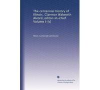 The centennial history of Illinois. Clarence Walworth Alvord, editor-in-chief. Volume I-[v]: Volume 1