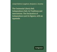 The Centennial Liberty Bell. Independence Hall, its Traditions and Associations. The Declaration of Independence and its Signers, with an Appendix
