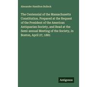 The Centennial of the Massachusetts Constitution. Prepared at the Request of the President of the American Antiquarian Society, and Read at the ... of the Society, in Boston, April 27, 1881
