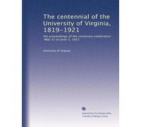 The centennial of the University of Virginia, 1819-1921: the proceedings of the centenary celebration, May 31 to June 3, 1921